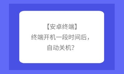 【安卓終端】終端開機(jī)一段時(shí)間后，自動(dòng)關(guān)機(jī)？